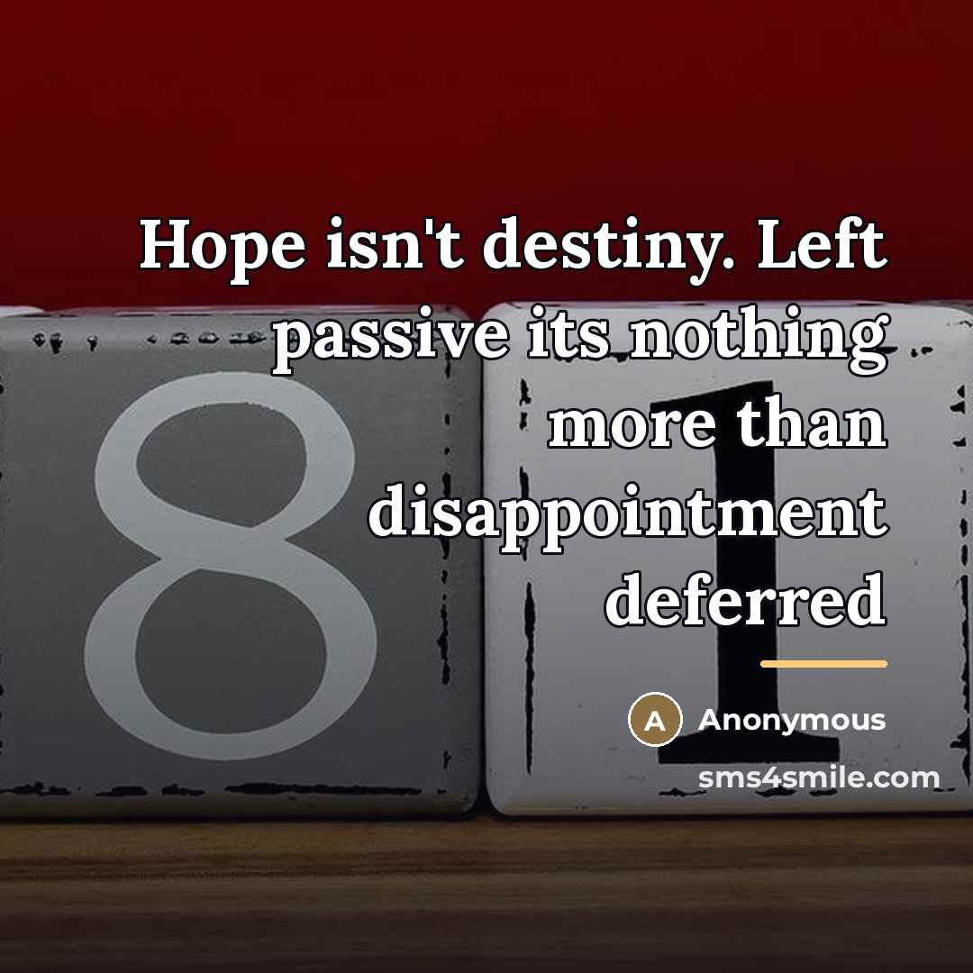 “Hope isn't destiny. Left passive its nothing more than disappointment…” quote by Anonymous