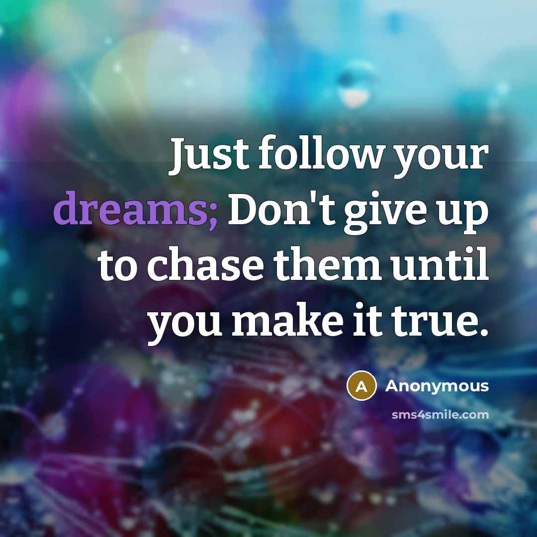 “Just follow your dreams; Don't give up to chase them…” quote by Anonymous
