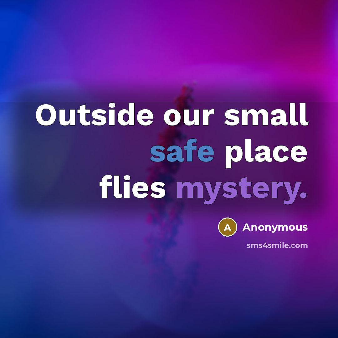 “Outside our small safe place flies mystery.” quote by Anonymous