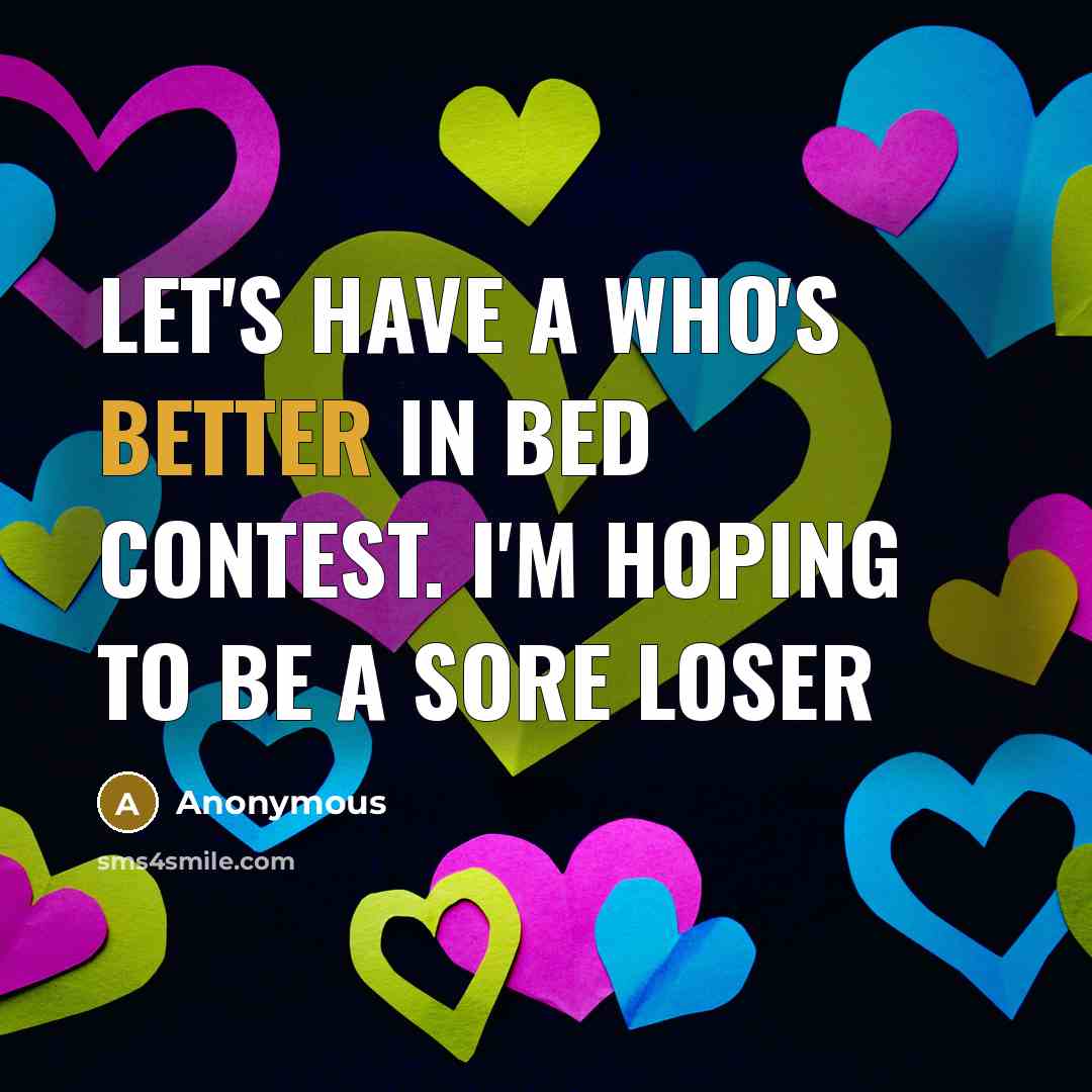 “Let's have a who's better in bed contest. I'm hoping to be a sore loser” quote by Anonymous