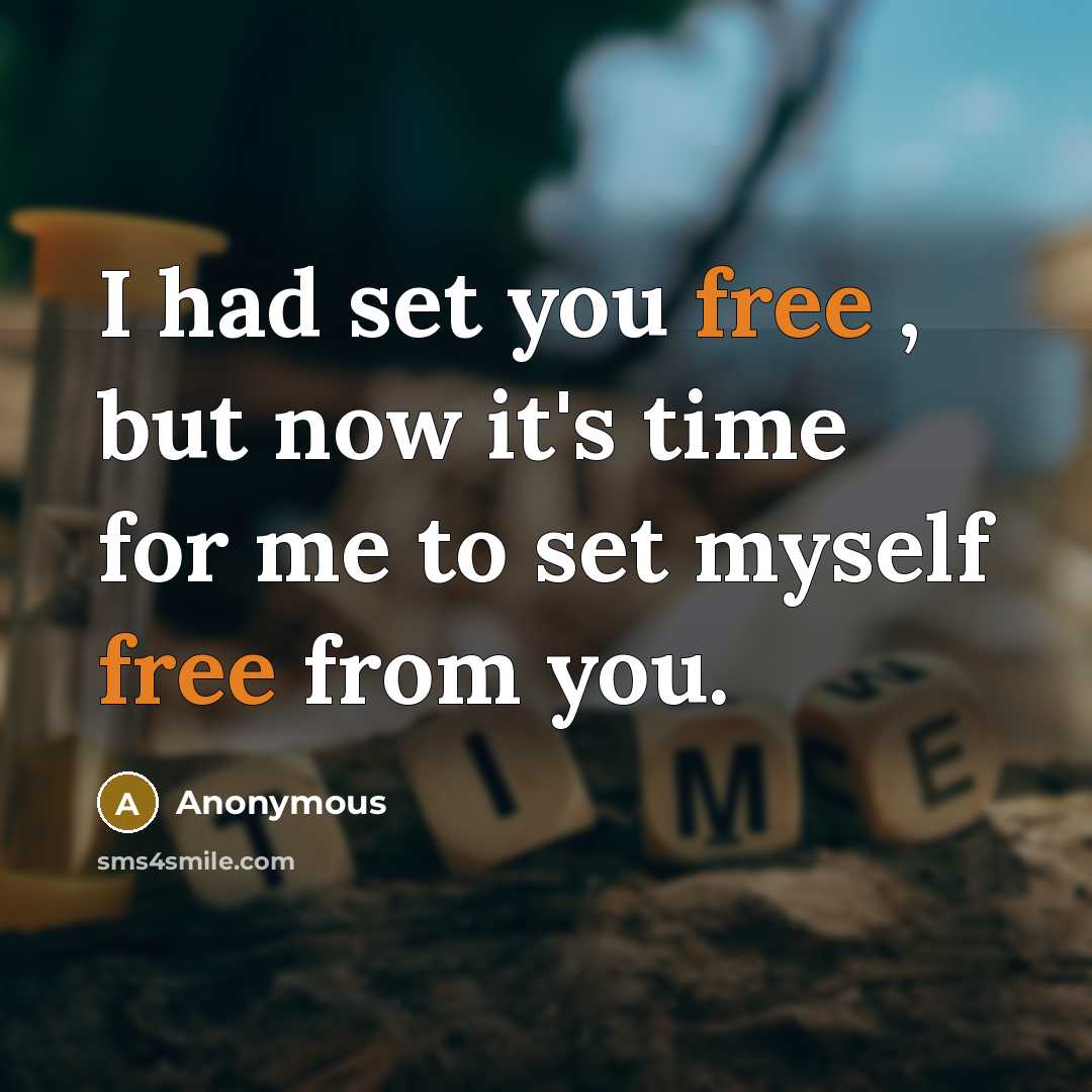 “I had set you free , but now it's time for me to set myself free from you.” quote by Anonymous