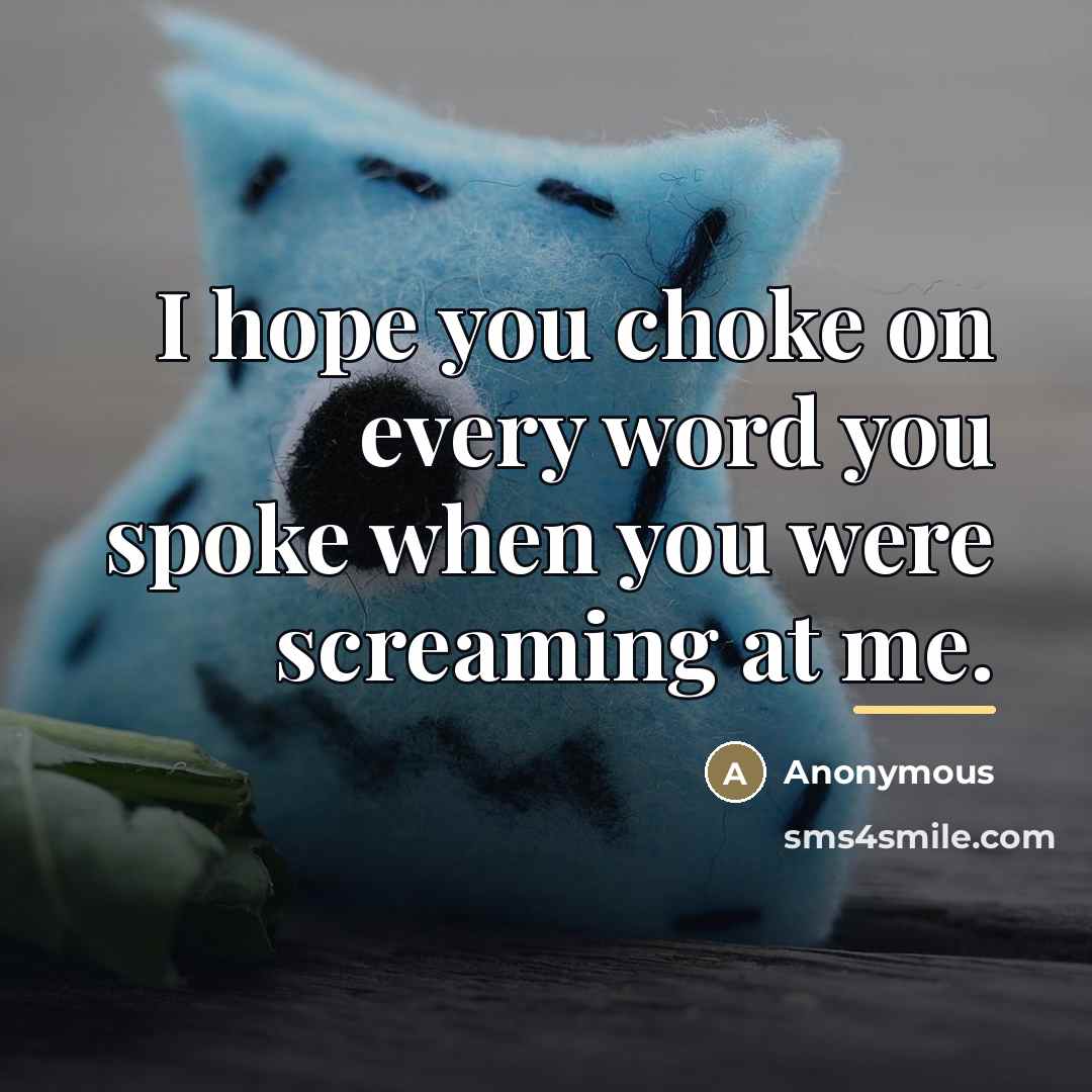 “I hope you choke on every word you spoke when…” quote by Anonymous