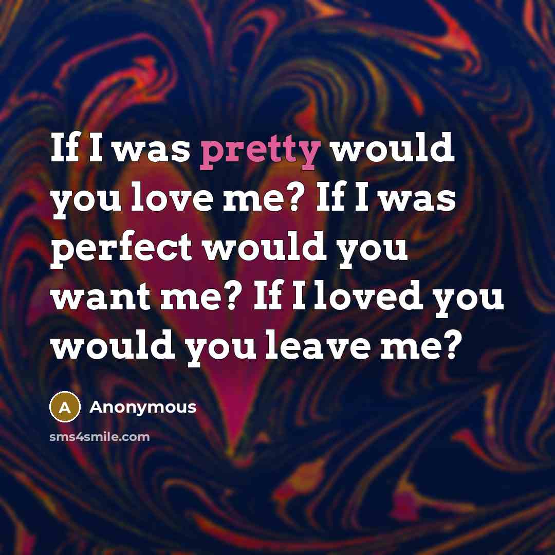“If I was pretty would you love me? If I…” quote by Anonymous