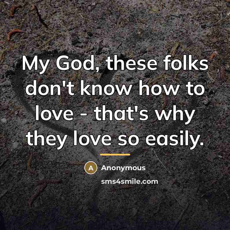 “My God, these folks don't know how to love - that's why they love so easily.” quote by Anonymous