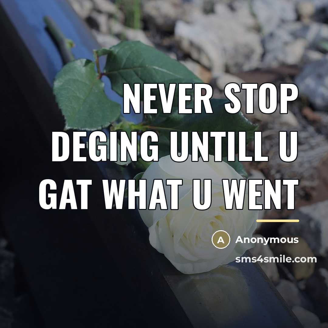 “Never stop deging untill u gat what u went…” quote by Anonymous