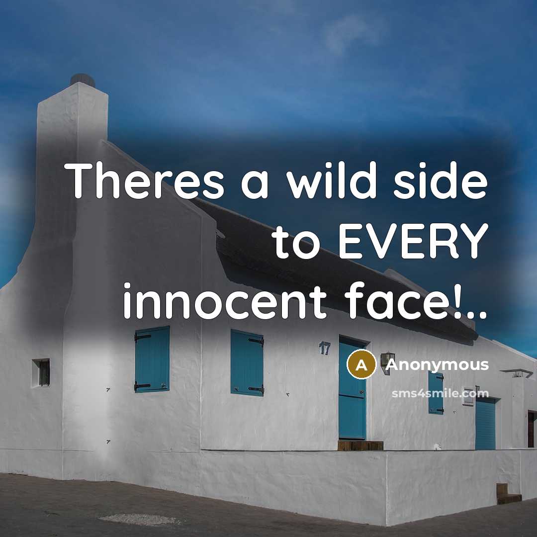 “Theres a wild side to EVERY innocent face!..…” quote by Anonymous