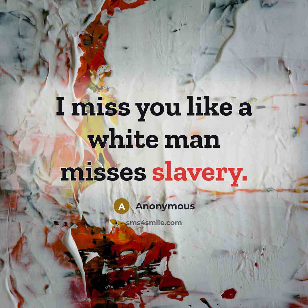 “I miss you like a white man misses slavery.…” quote by Anonymous