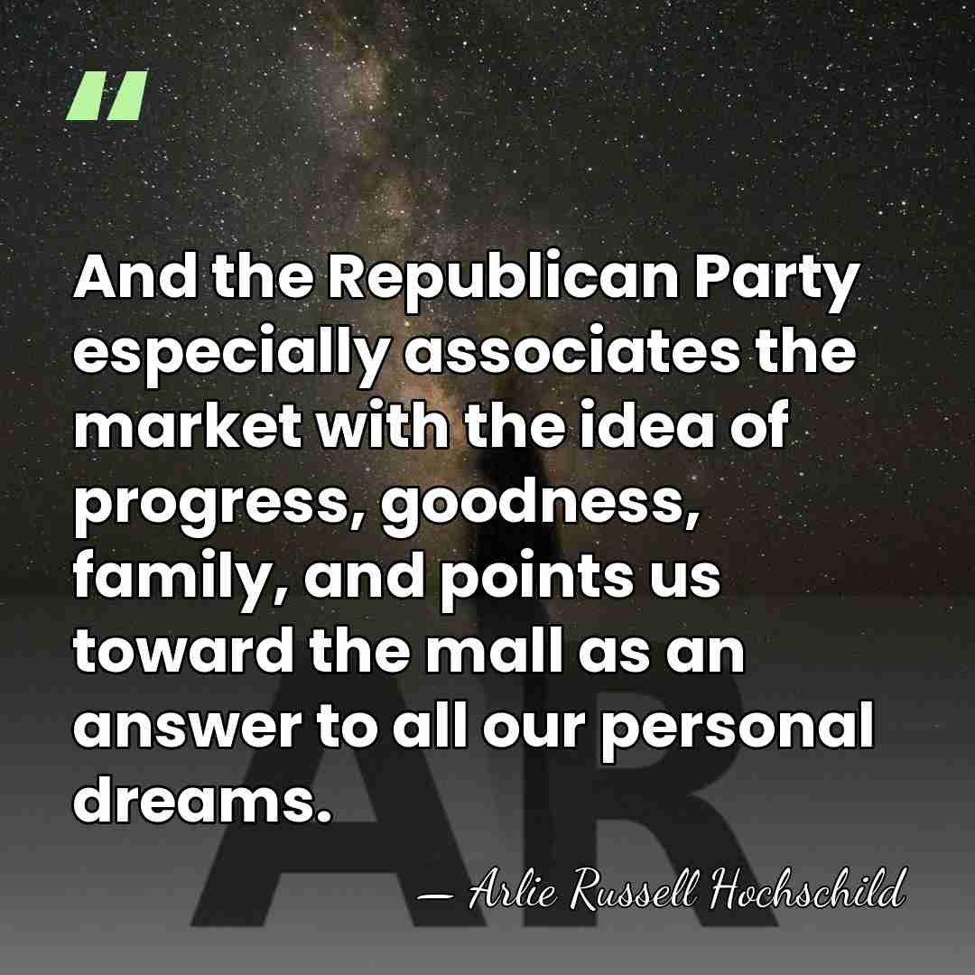 And the Republican Party especially associates the market with the idea of&hellip; - Arlie Russell Hochschild