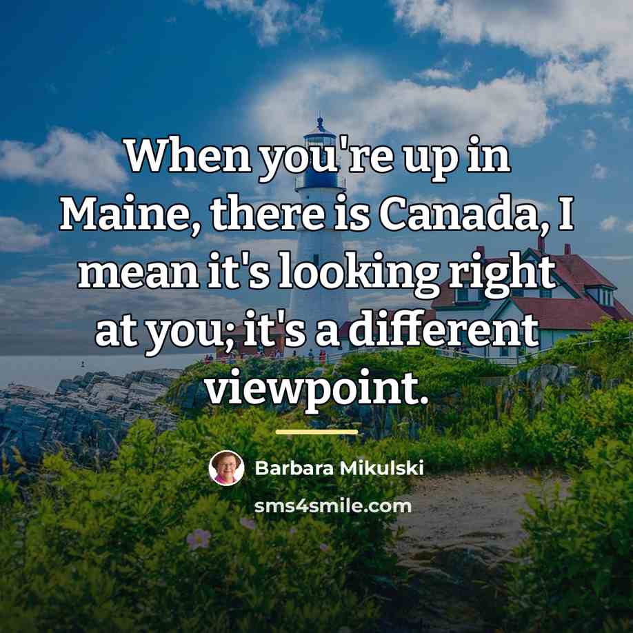 “When you're up in Maine, there is Canada, I mean…” quote by Barbara Mikulski