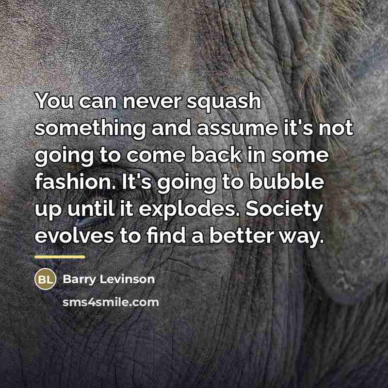 “You can never squash something and assume it's not going…” quote by Barry Levinson