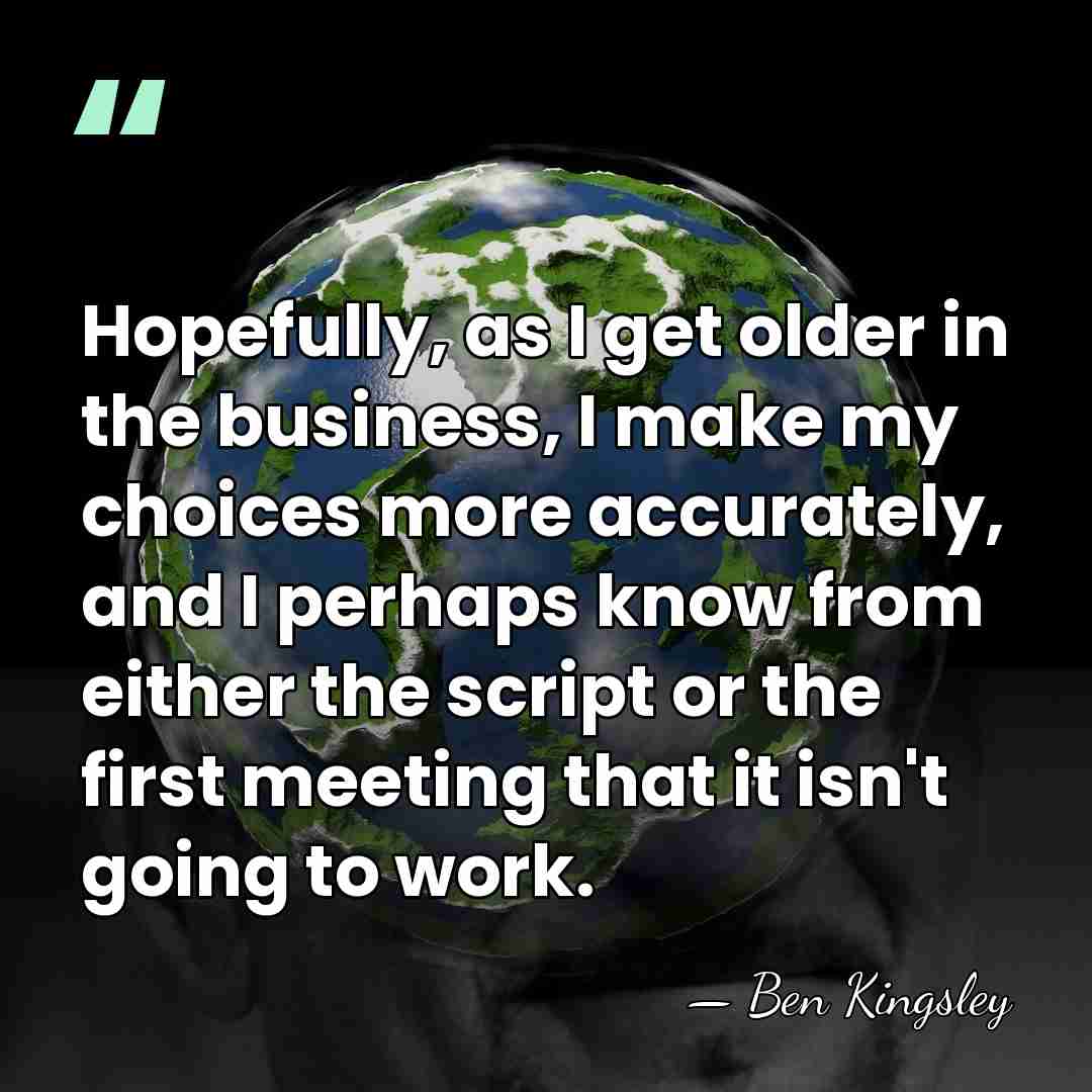 Hopefully, as I get older in the business, I make my choices&hellip; - Ben Kingsley