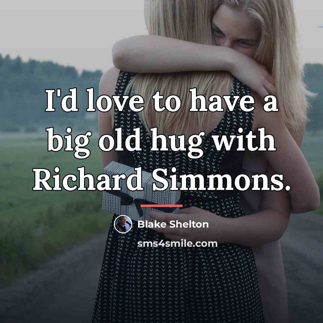 “I'd love to have a big old hug with Richard…” quote by Blake Shelton