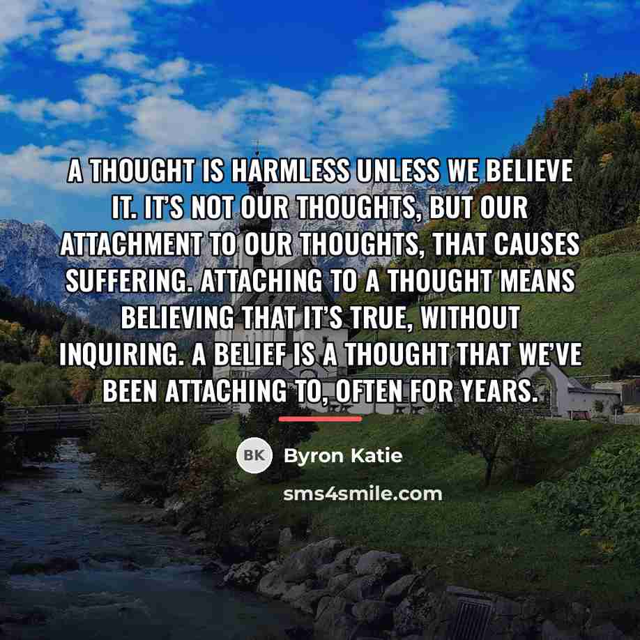 “A thought is harmless unless we believe it. It’s not…” quote by Byron Katie