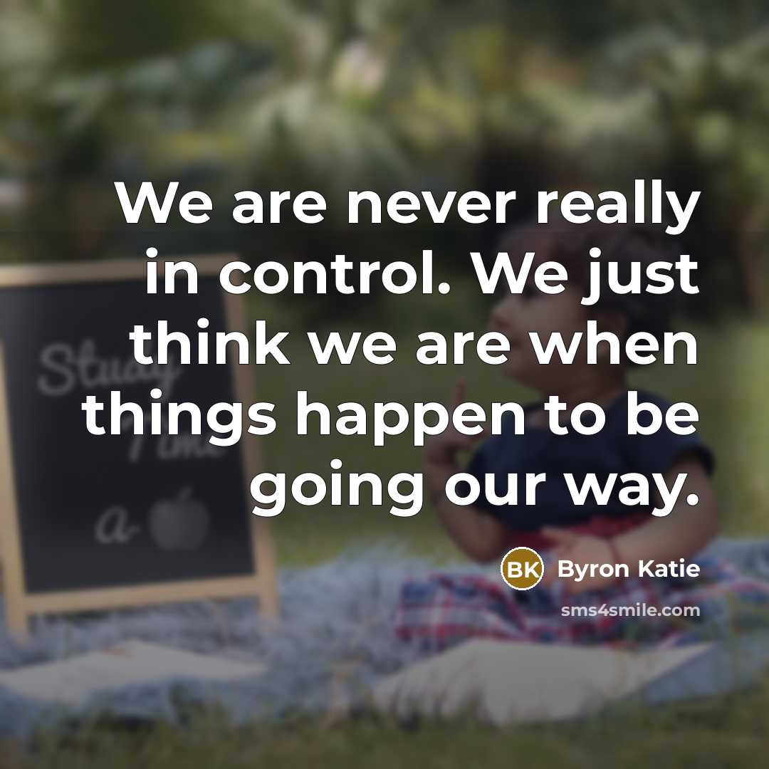 “We are never really in control. We just think we…” quote by Byron Katie