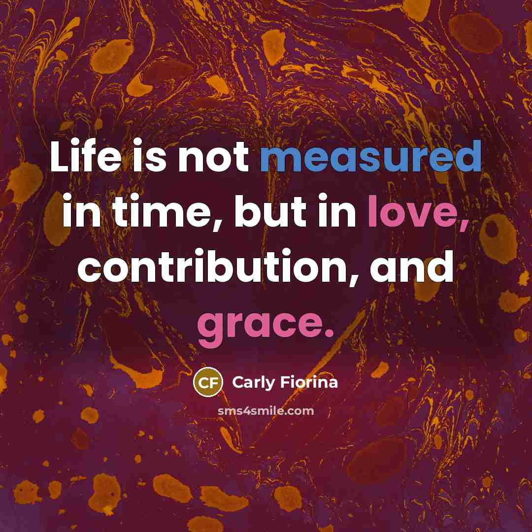 “Life is not measured in time, but in love, contribution,…” quote by Carly Fiorina