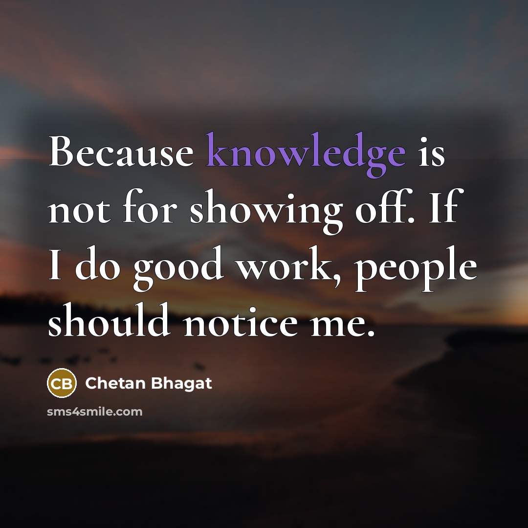 “Because knowledge is not for showing off. If I do…” quote by Chetan Bhagat