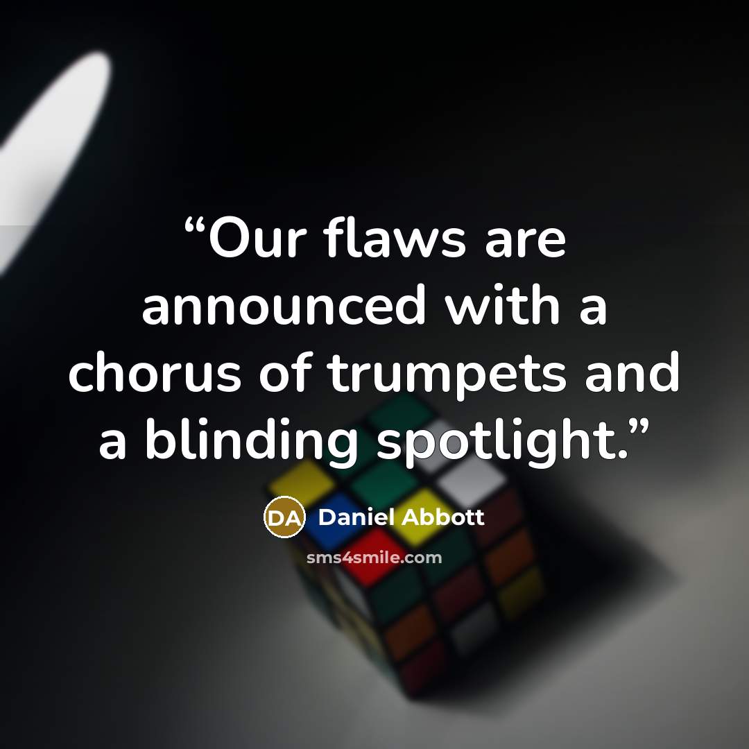 “Our flaws are announced with a chorus of trumpets and a blinding spotlight.” quote by Daniel Abbott