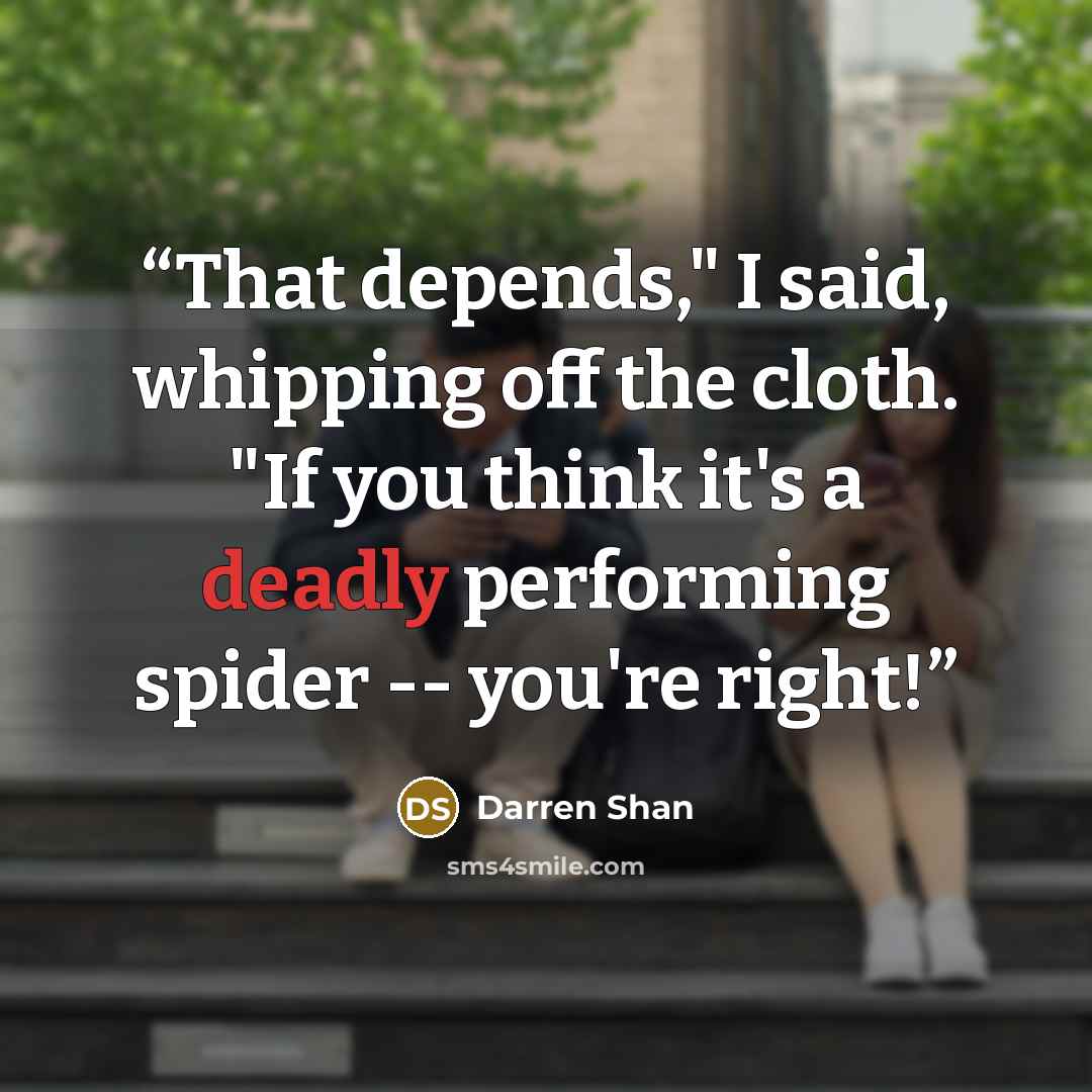 “That depends," I said, whipping off the cloth. "If you think it's a deadly performing spider -- you're right!” quote by Darren Shan