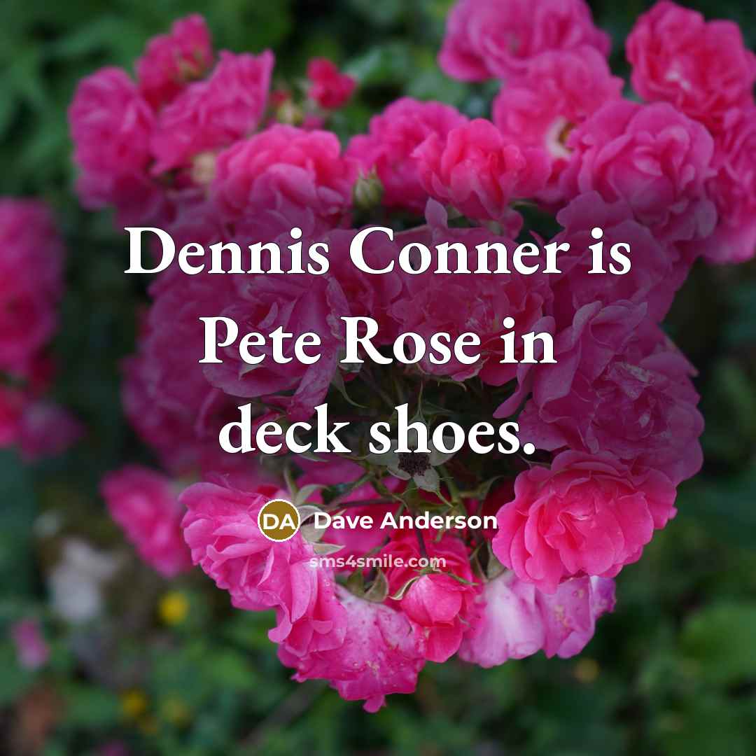 “Dennis Conner is Pete Rose in deck shoes.…” quote by Dave Anderson