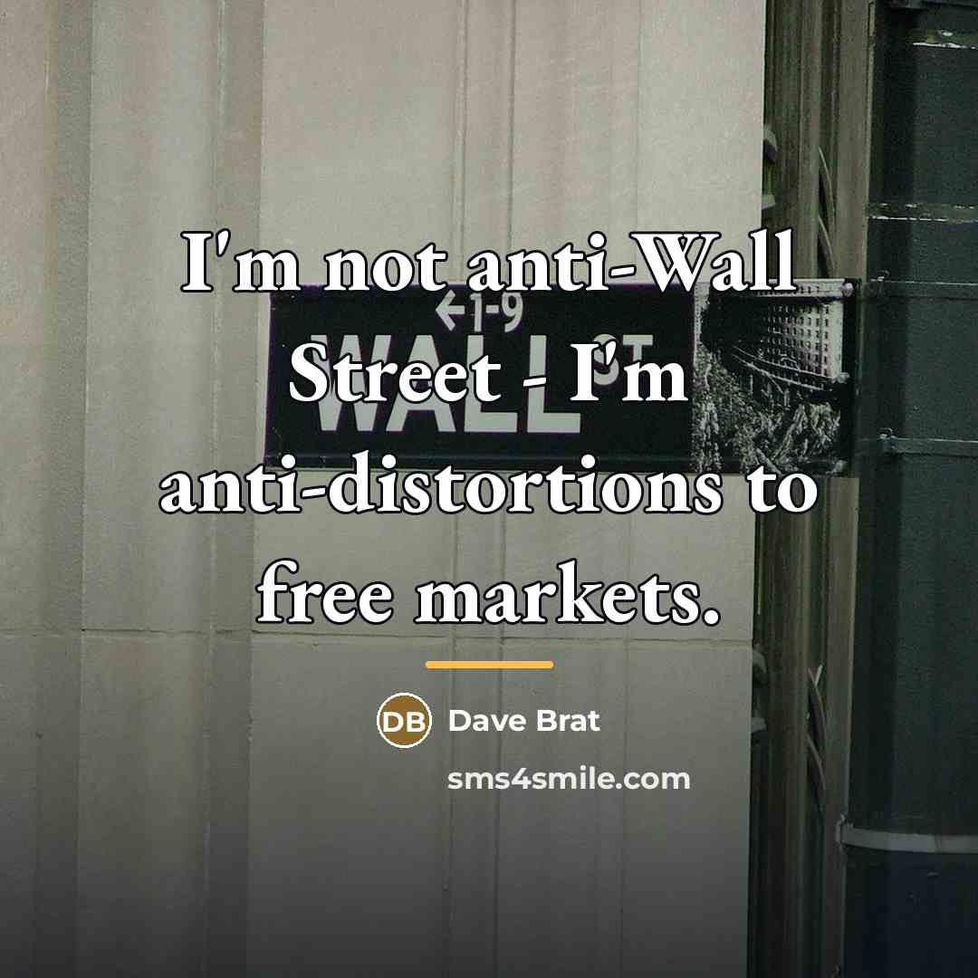 “I'm not anti-Wall Street - I'm anti-distortions to free markets.…” quote by Dave Brat