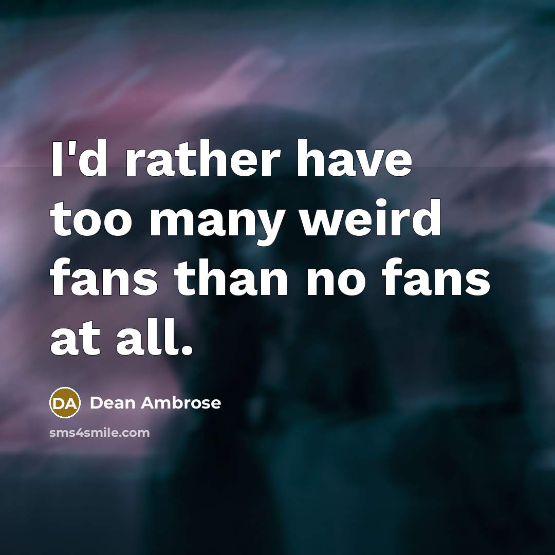 “I'd rather have too many weird fans than no fans…” quote by Dean Ambrose