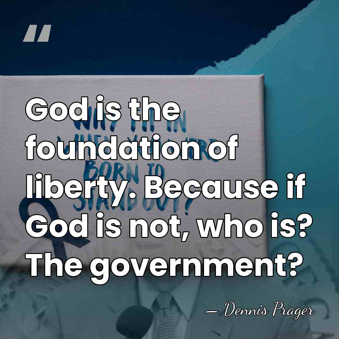 God is the foundation of liberty. Because if God is not, who&hellip; - Dennis Prager