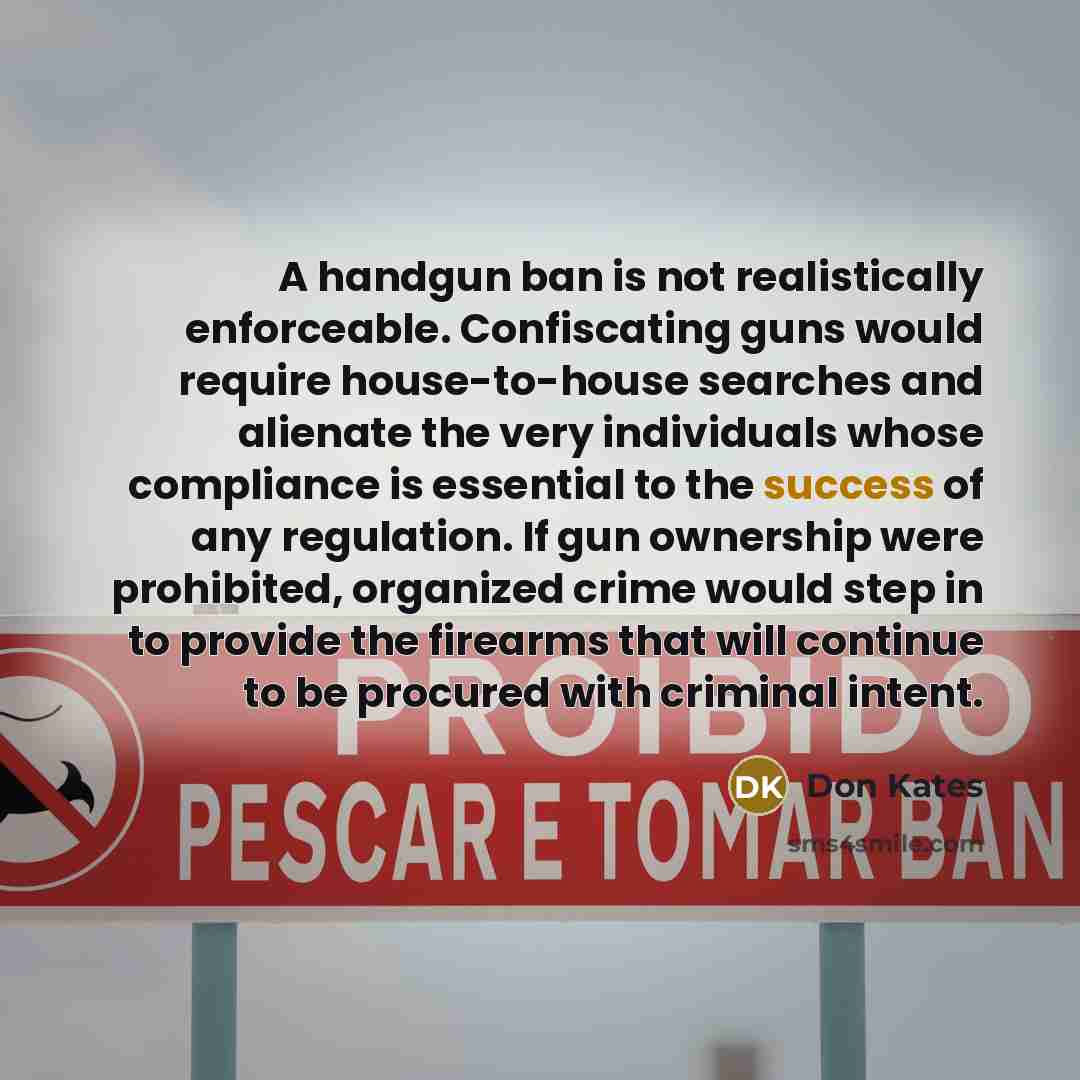 “A handgun ban is not realistically enforceable. Confiscating guns would…” quote by Don Kates