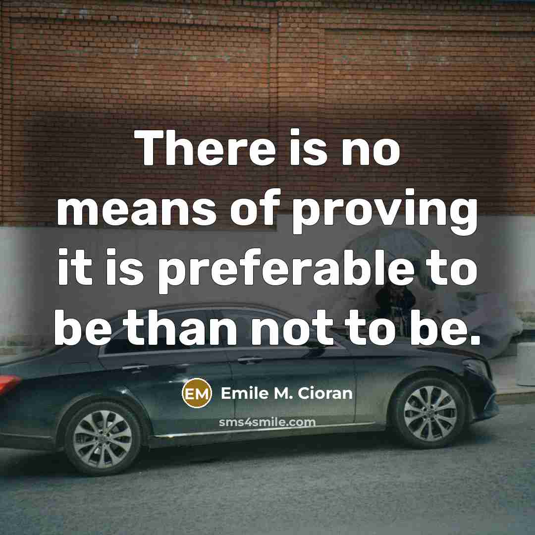 “There is no means of proving it is preferable to…” quote by Emile M. Cioran
