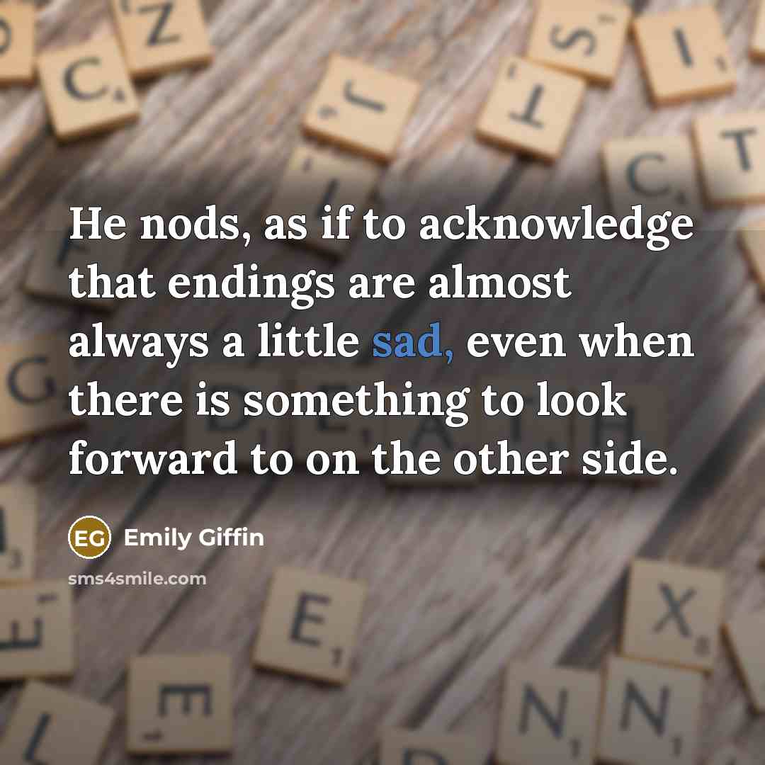 “He nods, as if to acknowledge that endings are almost…” quote by Emily Giffin