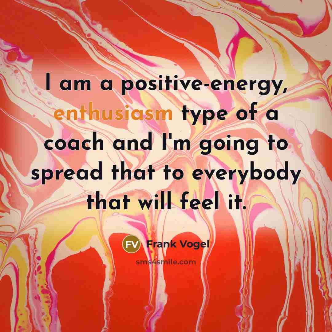 “I am a positive-energy, enthusiasm type of a coach and…” quote by Frank Vogel