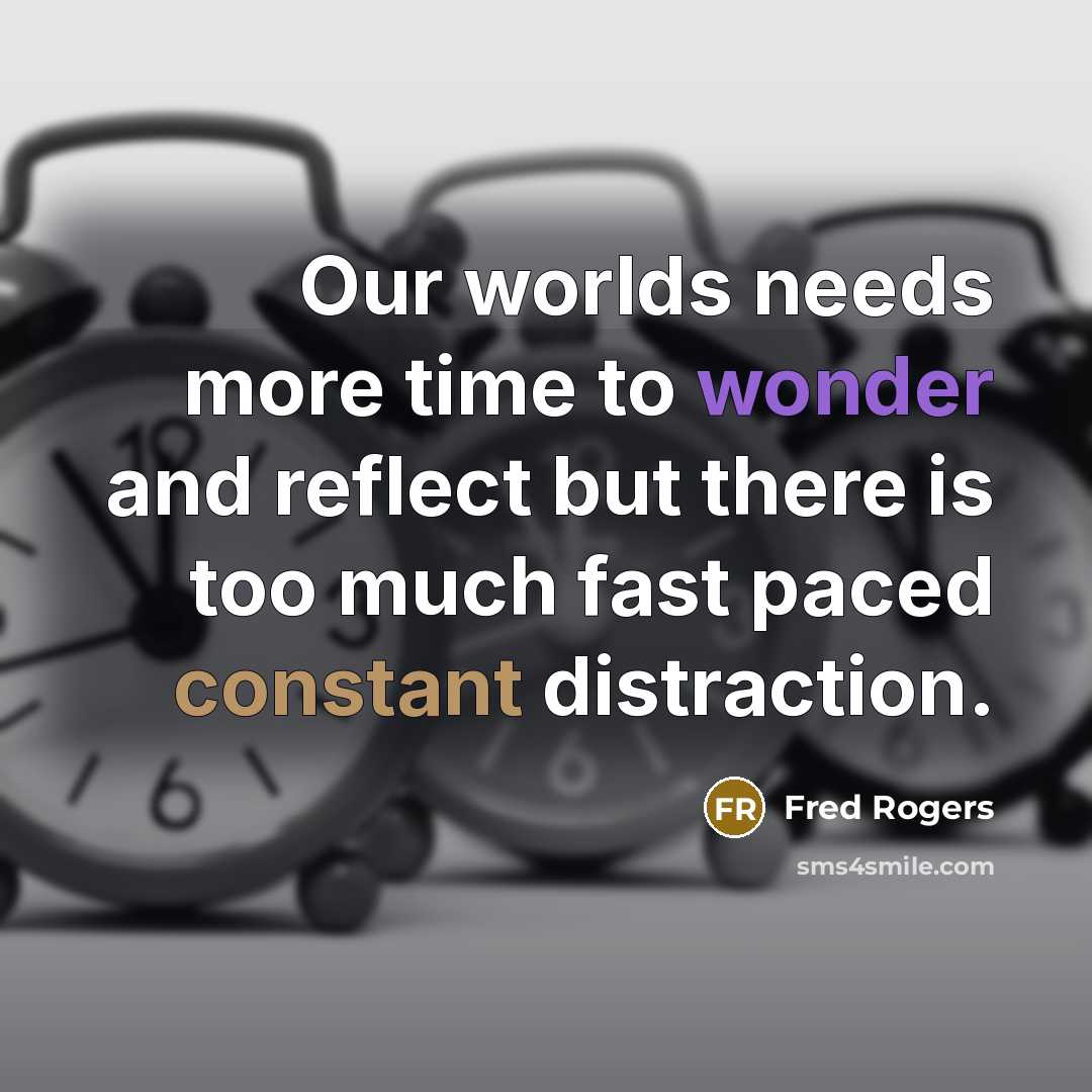 “Our worlds needs more time to wonder and reflect but…” quote by Fred Rogers