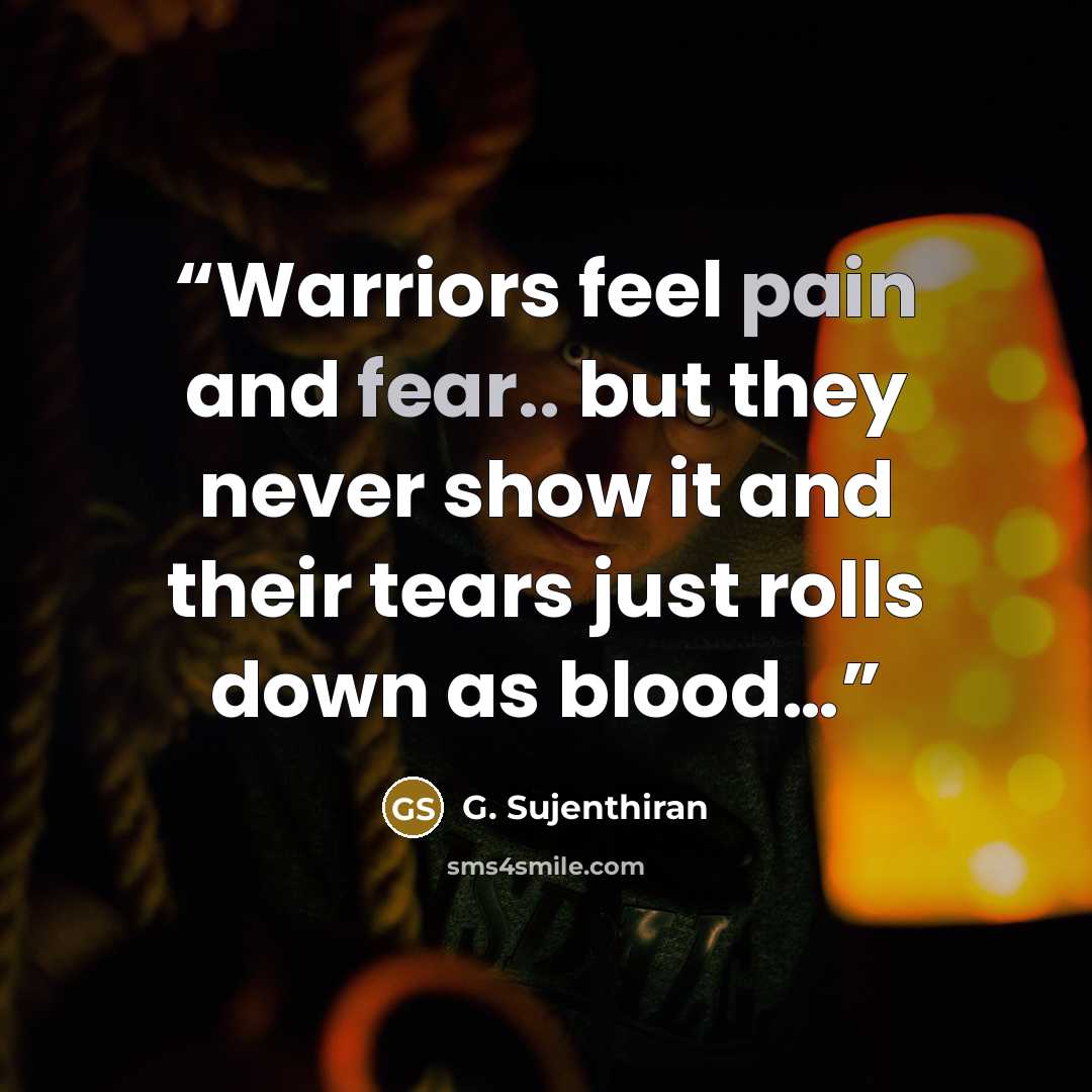 “Warriors feel pain and fear.. but they never show it and their tears just rolls down as blood…” quote by G. Sujenthiran