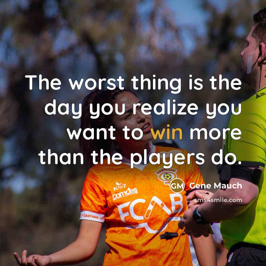 “The worst thing is the day you realize you want to win more than the players do.” quote by Gene Mauch