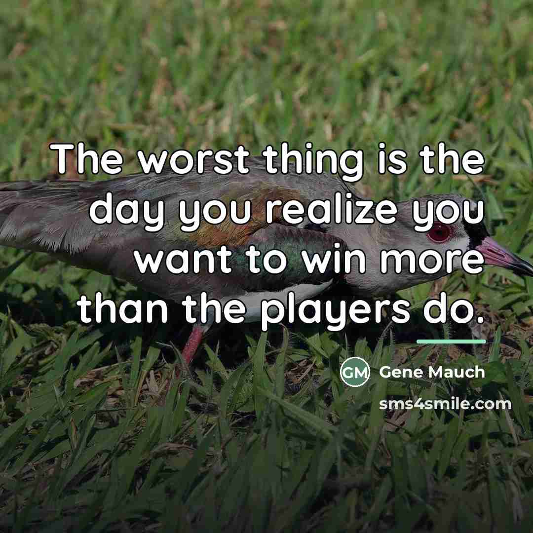 “The worst thing is the day you realize you want…” quote by Gene Mauch