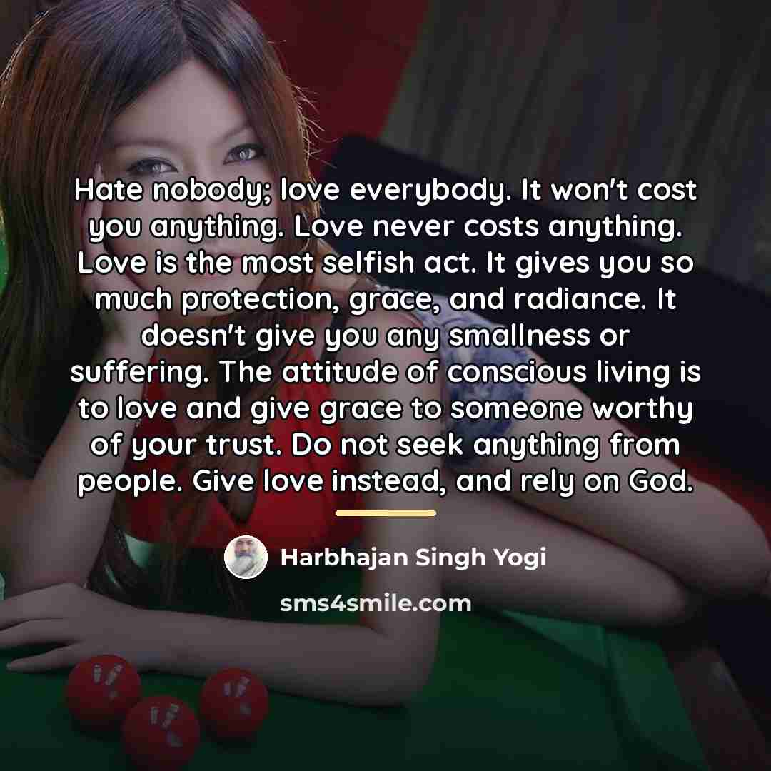 “Hate nobody; love everybody. It won't cost you anything. Love…” quote by Harbhajan Singh Yogi