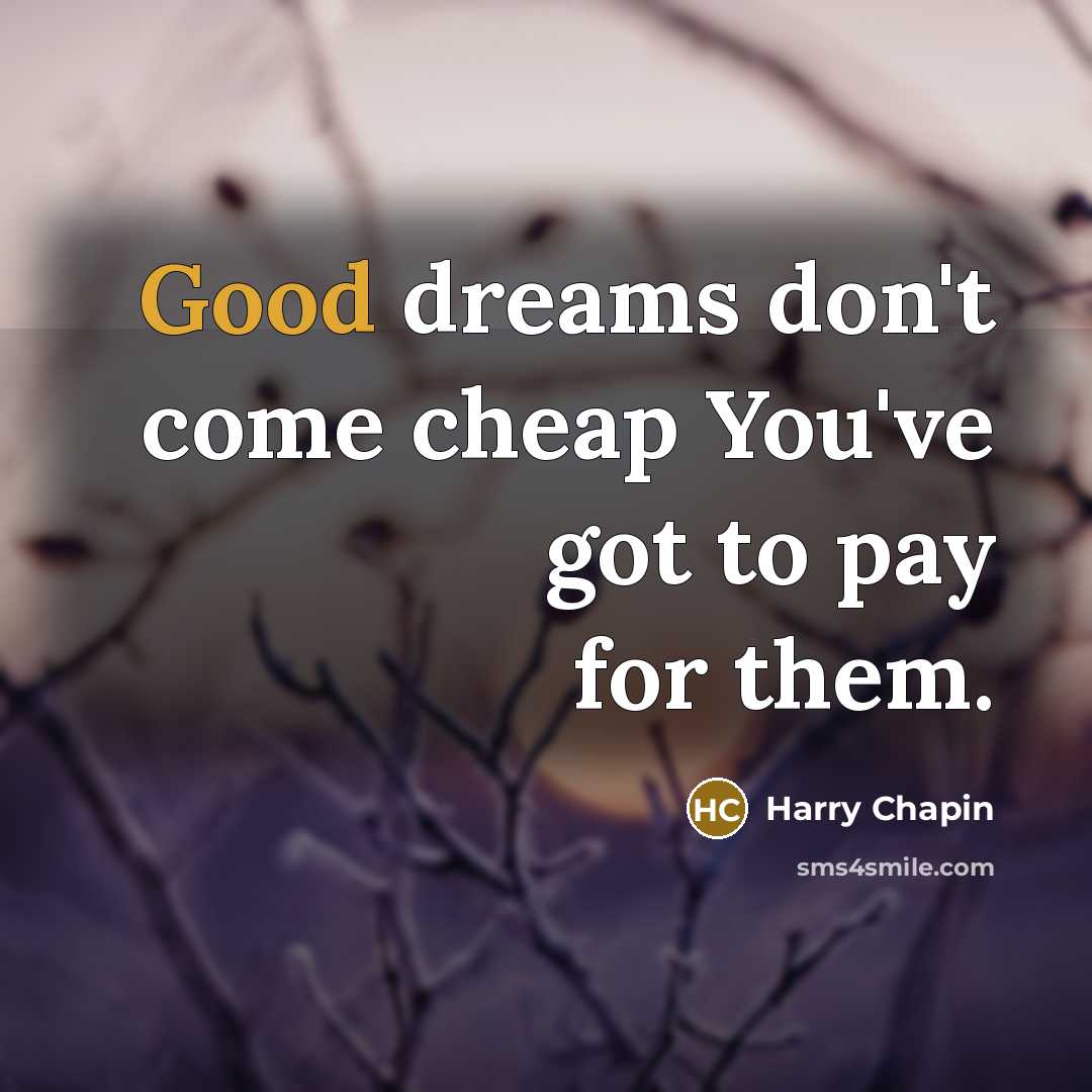 “Good dreams don't come cheap You've got to pay for…” quote by Harry Chapin