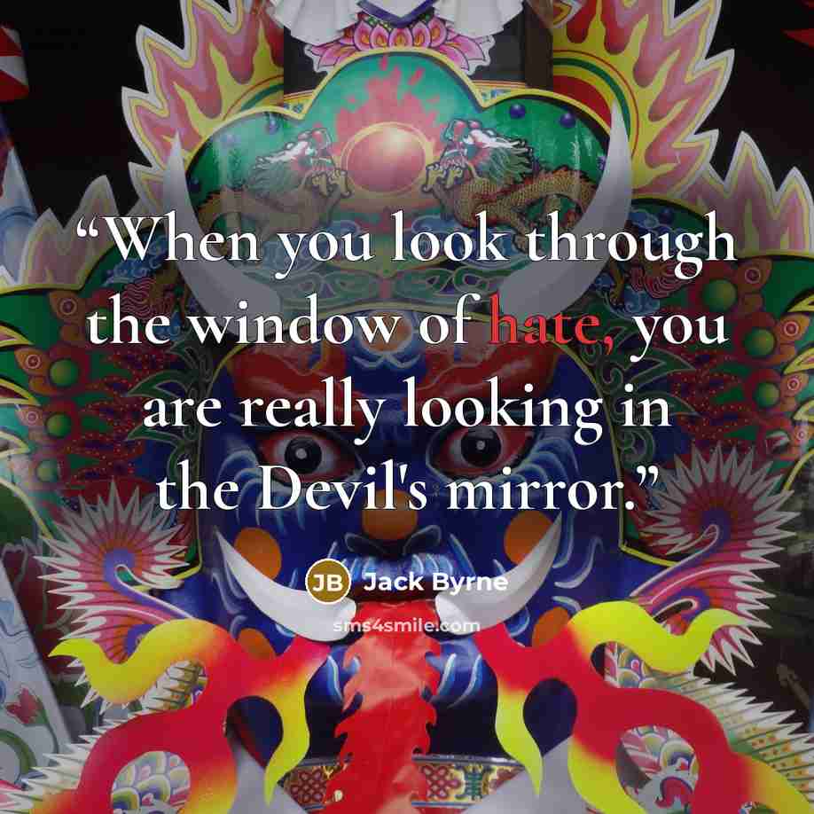 “When you look through the window of hate, you are really looking in the Devil's mirror.” quote by Jack Byrne