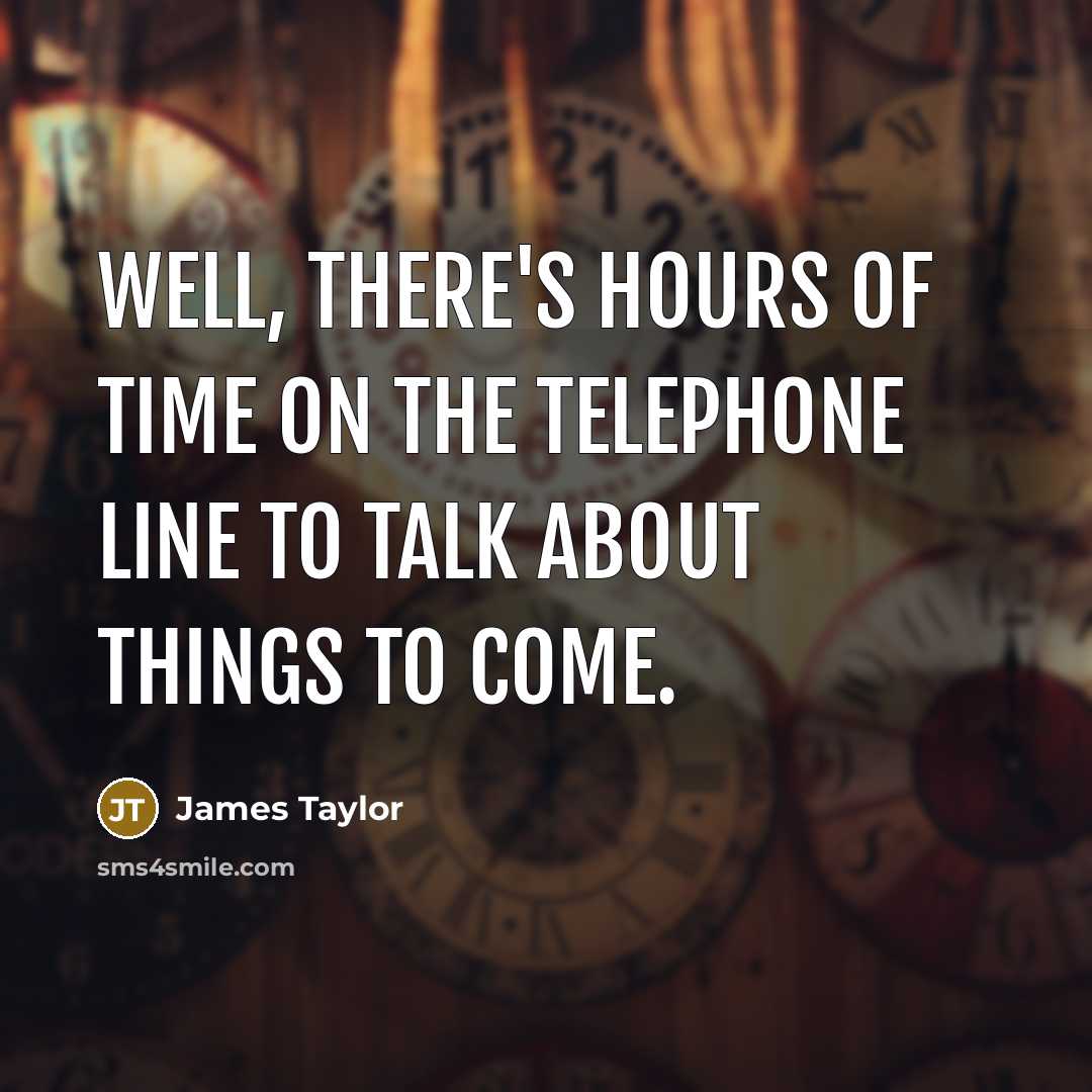 “Well, there's hours of time on the telephone line to…” quote by James Taylor
