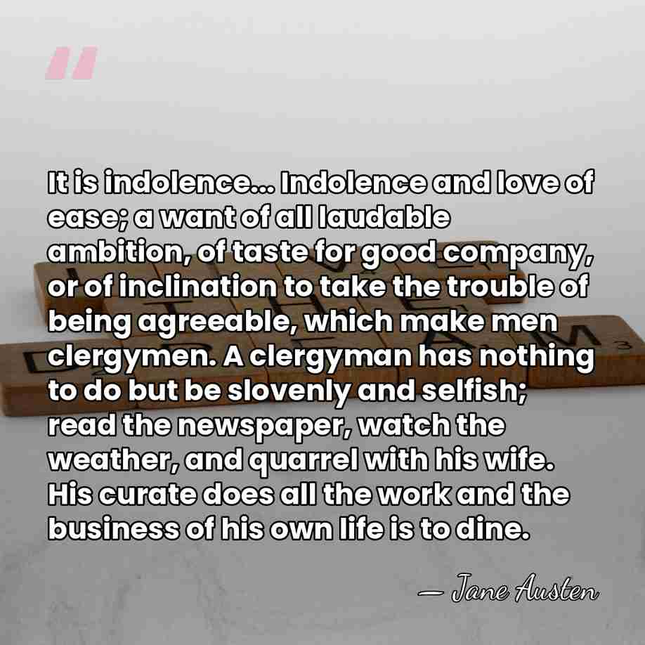 It is indolence... Indolence and love of ease; a want of all&hellip; - Jane Austen