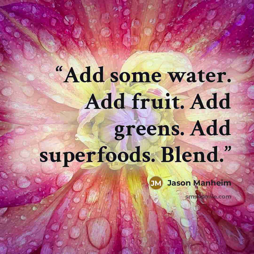 “Add some water. Add fruit. Add greens. Add superfoods. Blend.” quote by Jason Manheim