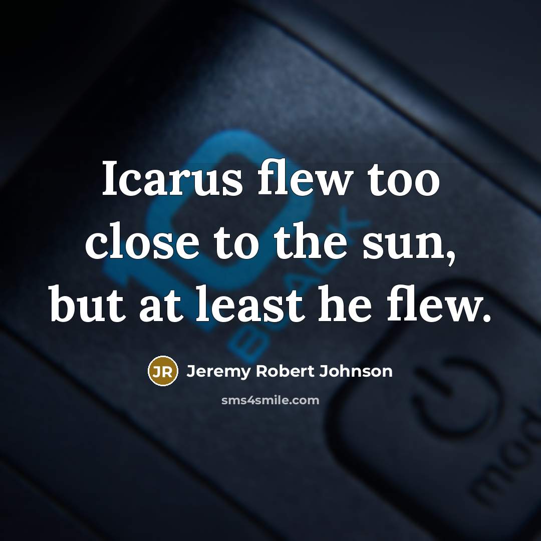 “Icarus flew too close to the sun, but at least…” quote by Jeremy Robert Johnson