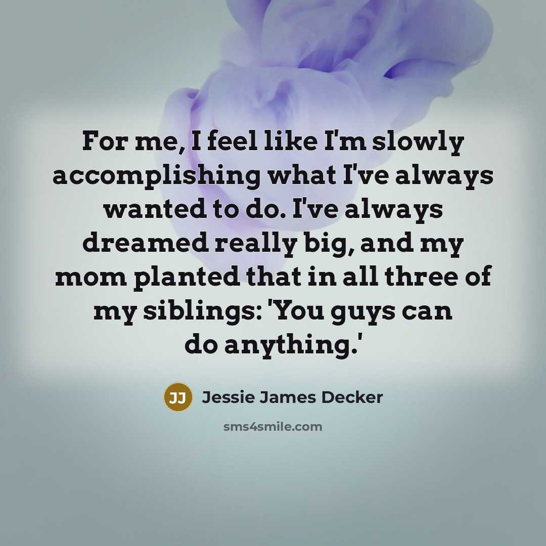 “For me, I feel like I'm slowly accomplishing what I've…” quote by Jessie James Decker