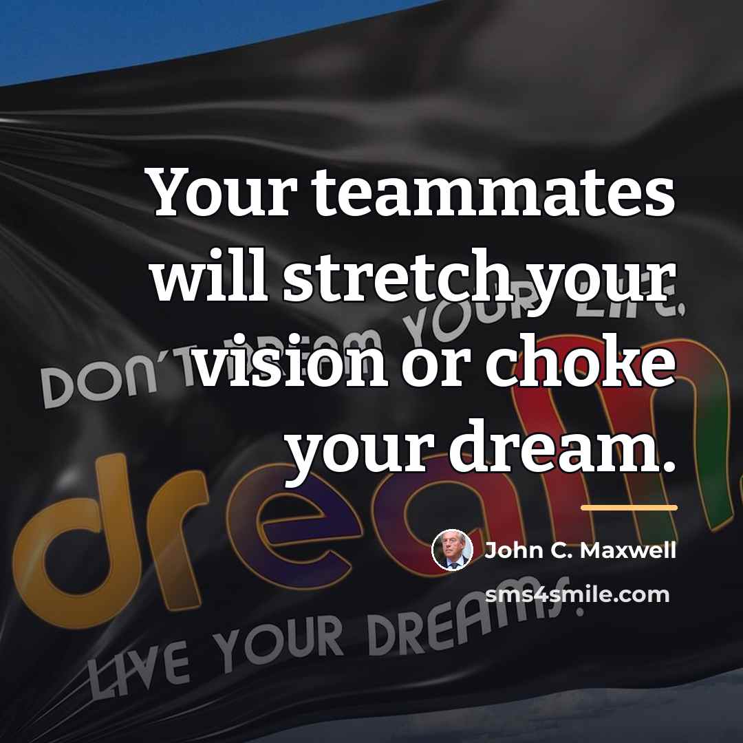 “Your teammates will stretch your vision or choke your dream.…” quote by John C. Maxwell