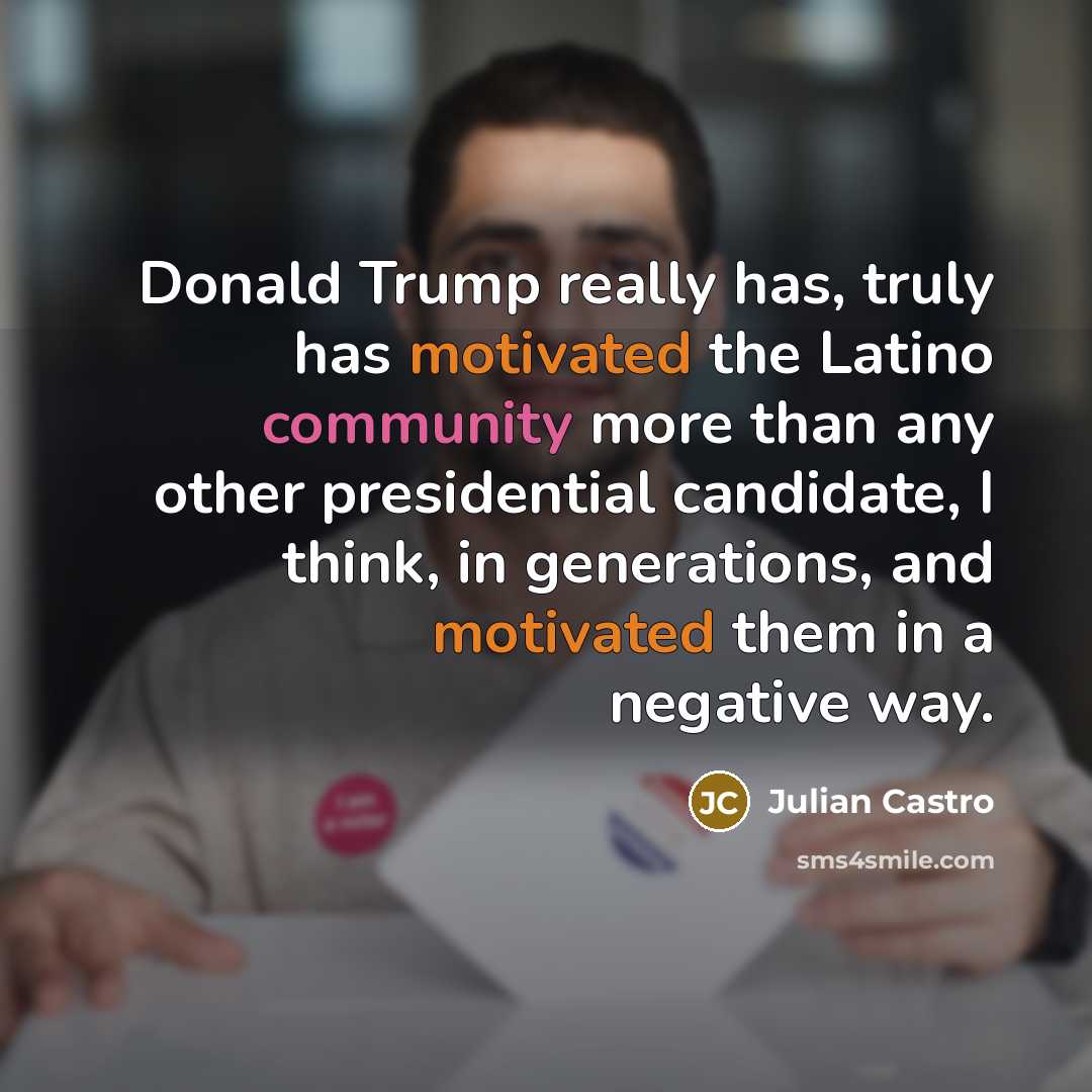 “Donald Trump really has, truly has motivated the Latino community…” quote by Julian Castro