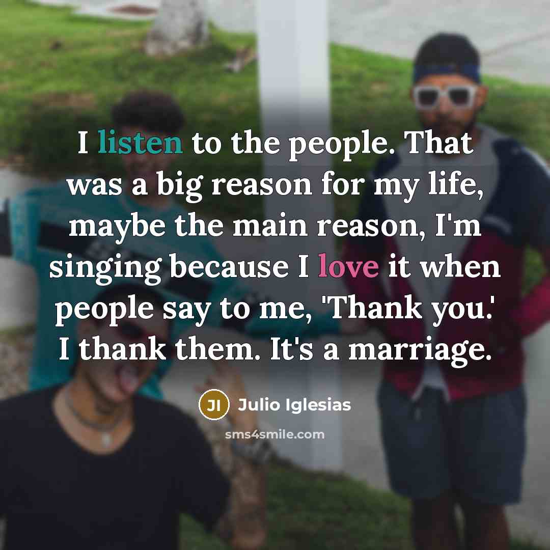 “I listen to the people. That was a big reason…” quote by Julio Iglesias