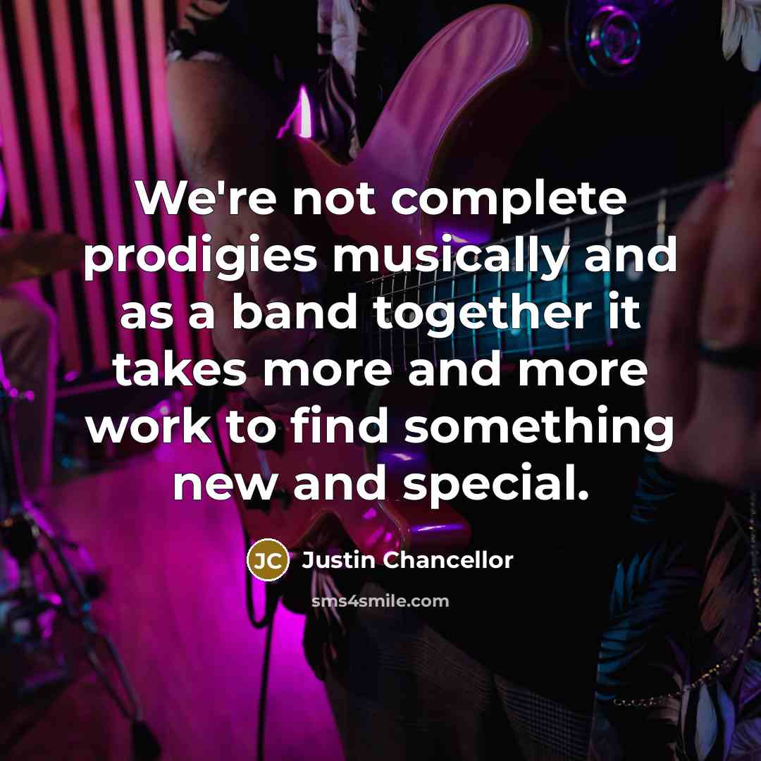“We're not complete prodigies musically and as a band together…” quote by Justin Chancellor