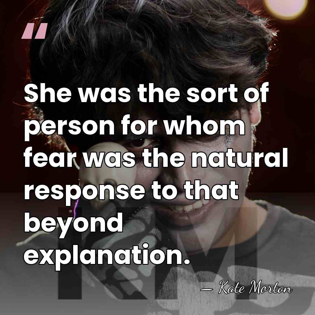 She was the sort of person for whom fear was the natural&hellip; - Kate Morton