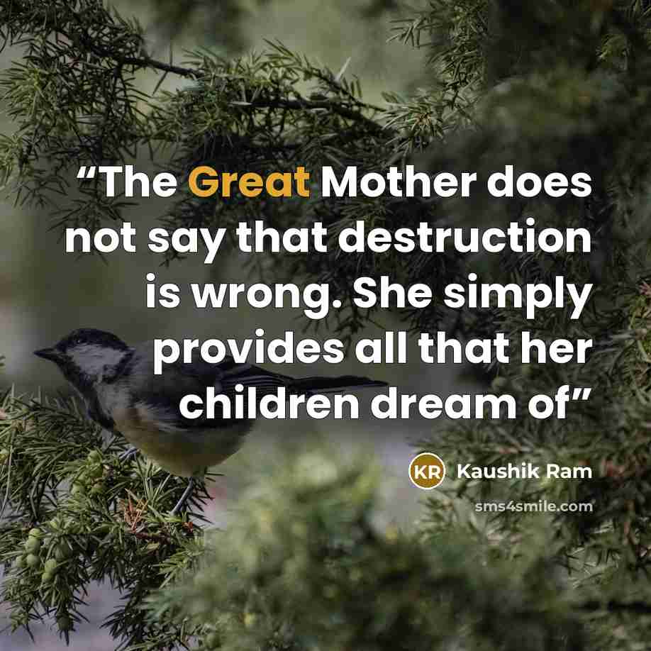 “The Great Mother does not say that destruction is wrong. She simply provides all that her children dream of” quote by Kaushik Ram
