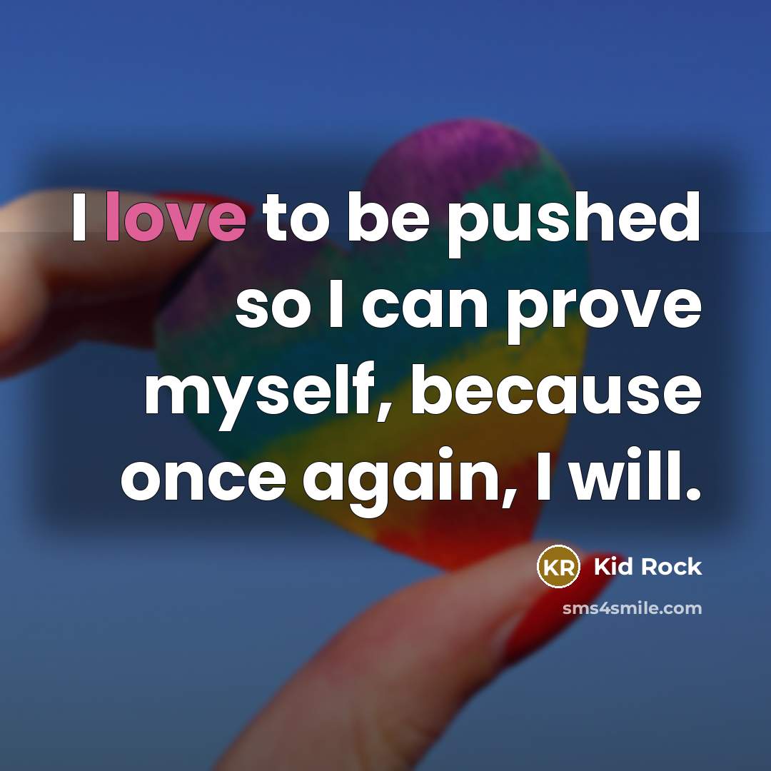 “I love to be pushed so I can prove myself,…” quote by Kid Rock