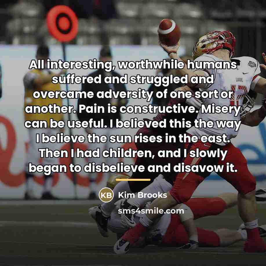 “All interesting, worthwhile humans suffered and struggled and overcame adversity…” quote by Kim Brooks